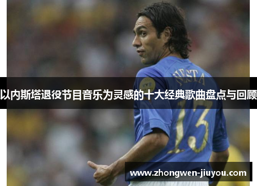 以内斯塔退役节目音乐为灵感的十大经典歌曲盘点与回顾