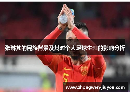 张琳芃的民族背景及其对个人足球生涯的影响分析