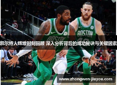 凯尔特人辉煌时刻回顾 深入分析背后的成功秘诀与关键因素