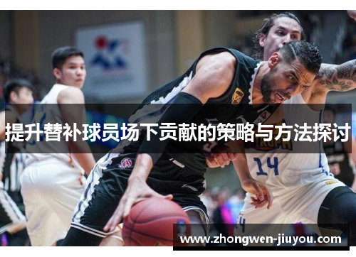 提升替补球员场下贡献的策略与方法探讨
