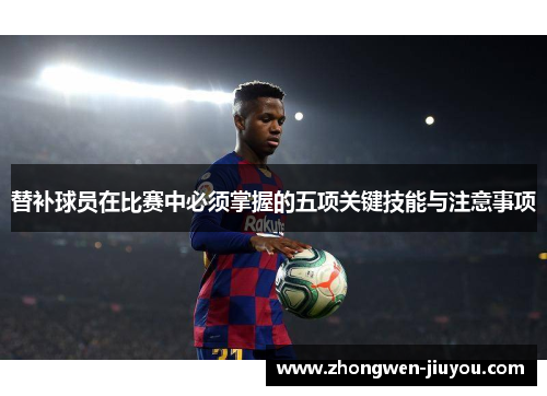 替补球员在比赛中必须掌握的五项关键技能与注意事项