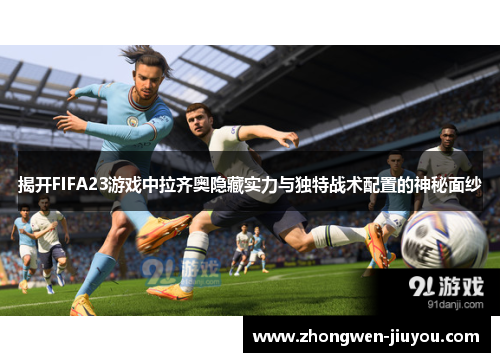 揭开FIFA23游戏中拉齐奥隐藏实力与独特战术配置的神秘面纱
