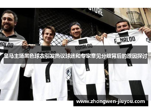皇马主场黑色球衣引发热议球迷和专家意见分歧背后的原因探讨