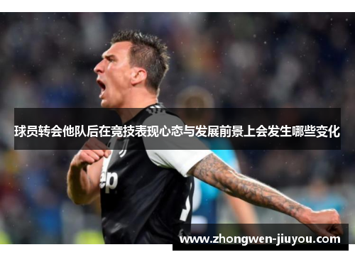 球员转会他队后在竞技表现心态与发展前景上会发生哪些变化