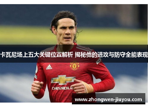 卡瓦尼场上五大关键位置解析 揭秘他的进攻与防守全能表现