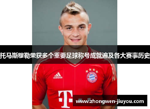 托马斯穆勒荣获多个重要足球称号成就遍及各大赛事历史