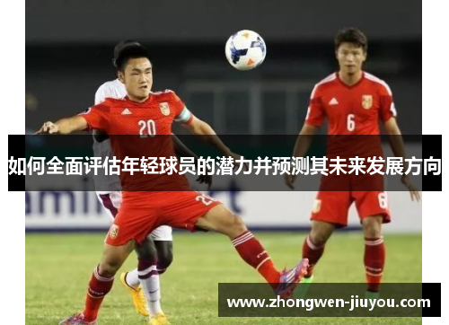 如何全面评估年轻球员的潜力并预测其未来发展方向