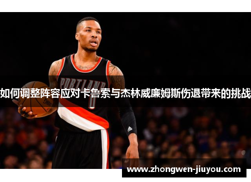 如何调整阵容应对卡鲁索与杰林威廉姆斯伤退带来的挑战