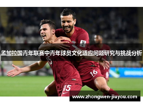 孟加拉国青年联赛中青年球员文化适应问题研究与挑战分析