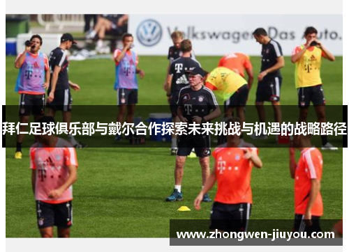 拜仁足球俱乐部与戴尔合作探索未来挑战与机遇的战略路径