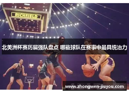 北美洲杯赛历届强队盘点 哪些球队在赛事中最具统治力