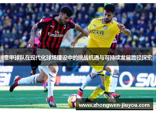 意甲球队在现代化球场建设中的挑战机遇与可持续发展路径探索