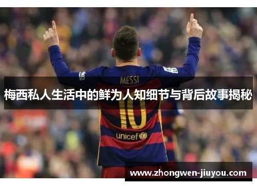 梅西私人生活中的鲜为人知细节与背后故事揭秘