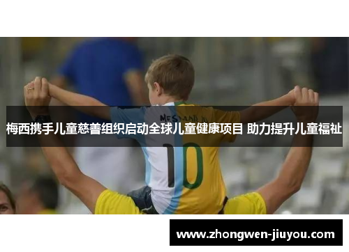 梅西携手儿童慈善组织启动全球儿童健康项目 助力提升儿童福祉