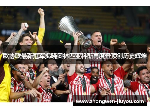 欧协联最新冠军揭晓奥林匹亚科斯再度登顶创历史辉煌