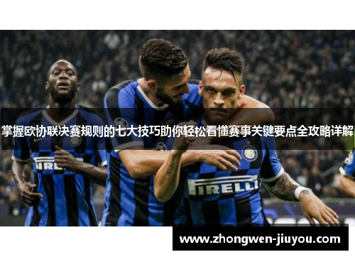掌握欧协联决赛规则的七大技巧助你轻松看懂赛事关键要点全攻略详解