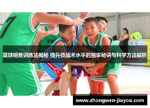 篮球明星训练法揭秘 提升技战术水平的独家秘诀与科学方法解析