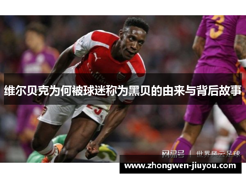 维尔贝克为何被球迷称为黑贝的由来与背后故事