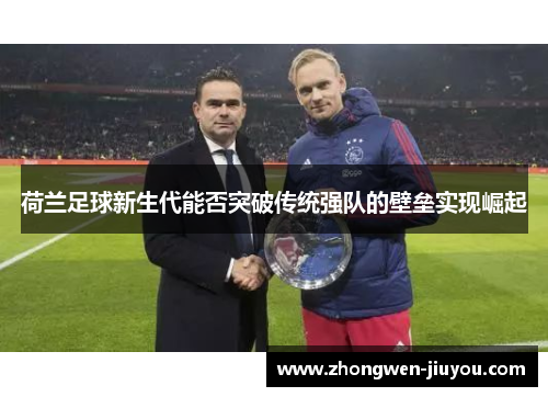 荷兰足球新生代能否突破传统强队的壁垒实现崛起
