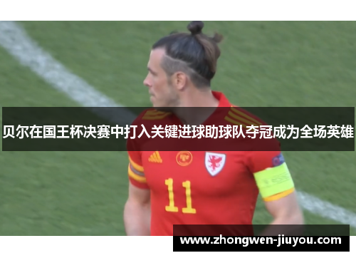 贝尔在国王杯决赛中打入关键进球助球队夺冠成为全场英雄