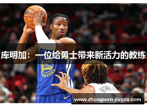 库明加：一位给勇士带来新活力的教练