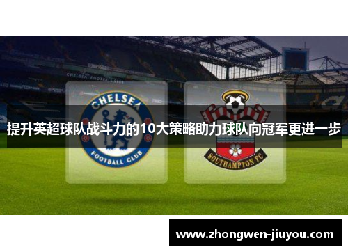 提升英超球队战斗力的10大策略助力球队向冠军更进一步