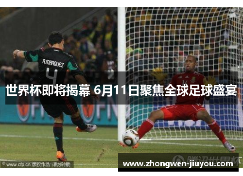 世界杯即将揭幕 6月11日聚焦全球足球盛宴