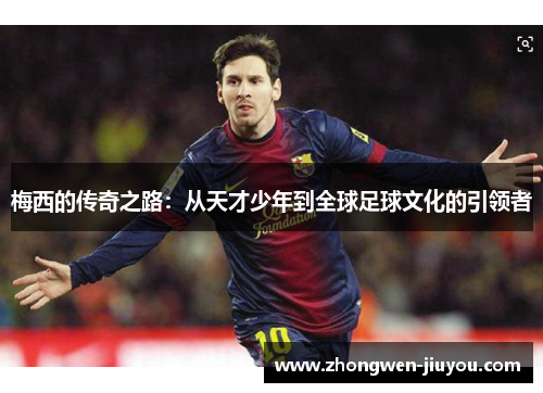 梅西的传奇之路：从天才少年到全球足球文化的引领者