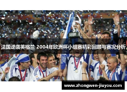 法国逆袭英格兰 2004年欧洲杯小组赛精彩回顾与赛况分析