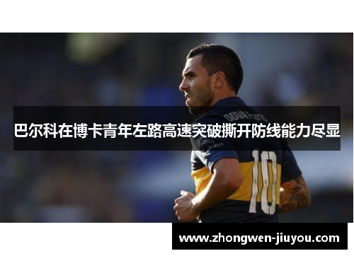 巴尔科在博卡青年左路高速突破撕开防线能力尽显