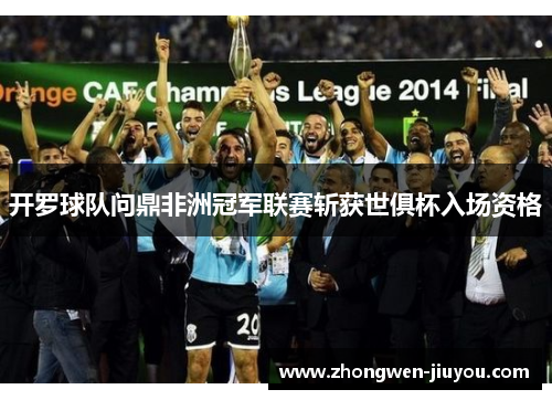 开罗球队问鼎非洲冠军联赛斩获世俱杯入场资格